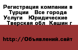 Регистрация компании в Турции - Все города Услуги » Юридические   . Тверская обл.,Кашин г.